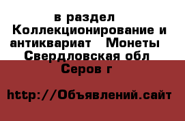  в раздел : Коллекционирование и антиквариат » Монеты . Свердловская обл.,Серов г.